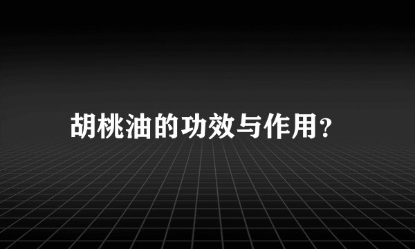 胡桃油的功效与作用？