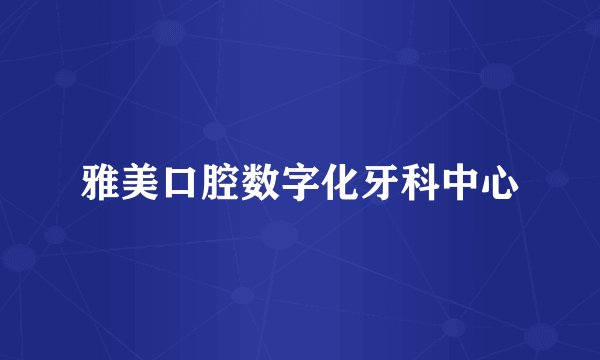 雅美口腔数字化牙科中心