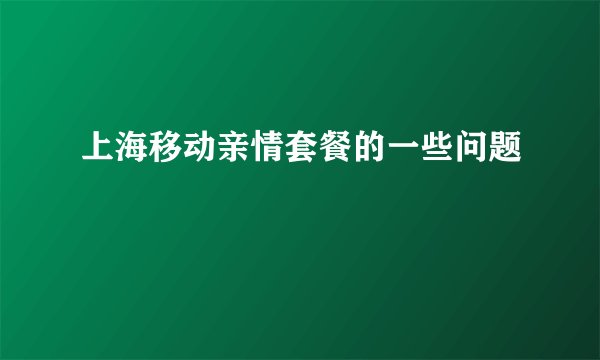 上海移动亲情套餐的一些问题