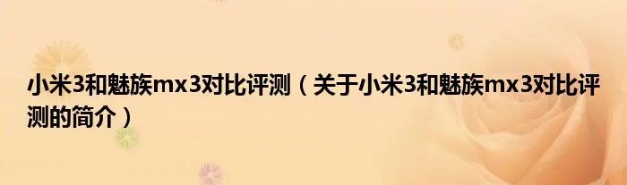 小米3和魅族mx3对比评测（关于小米3和魅族mx3对比评测的简介）