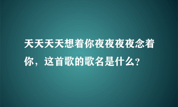 天天天天想着你夜夜夜夜念着你，这首歌的歌名是什么？