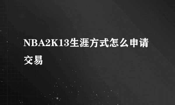 NBA2K13生涯方式怎么申请交易