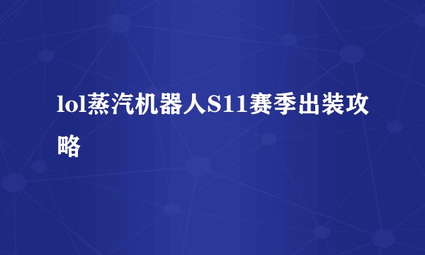 lol蒸汽机器人S11赛季出装攻略