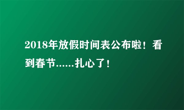2018年放假时间表公布啦！看到春节......扎心了！