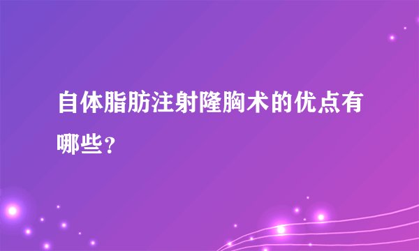 自体脂肪注射隆胸术的优点有哪些？