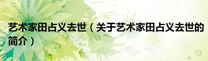 艺术家田占义去世（关于艺术家田占义去世的简介）