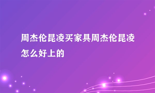 周杰伦昆凌买家具周杰伦昆凌怎么好上的