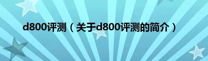 d800评测（关于d800评测的简介）