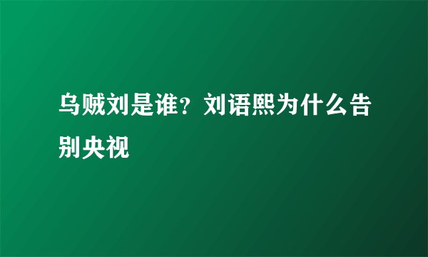 乌贼刘是谁？刘语熙为什么告别央视