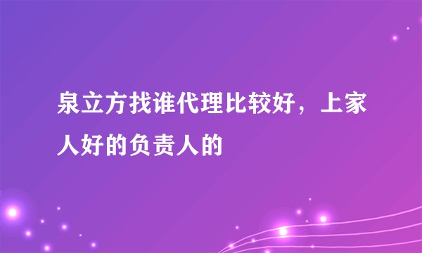 泉立方找谁代理比较好，上家人好的负责人的