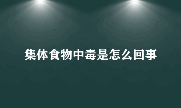 集体食物中毒是怎么回事