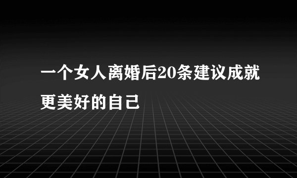 一个女人离婚后20条建议成就更美好的自己
