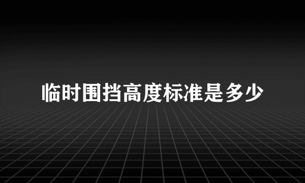 临时围挡高度标准是多少