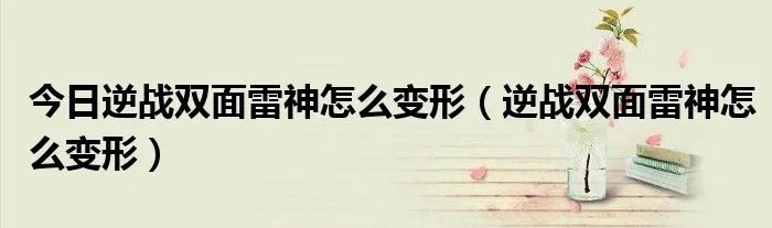 今日逆战双面雷神怎么变形（逆战双面雷神怎么变形）