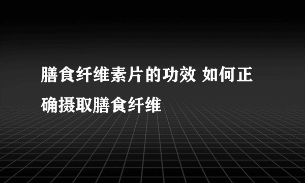 膳食纤维素片的功效 如何正确摄取膳食纤维