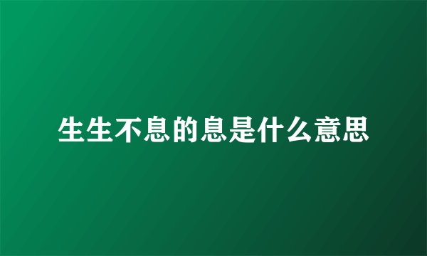 生生不息的息是什么意思