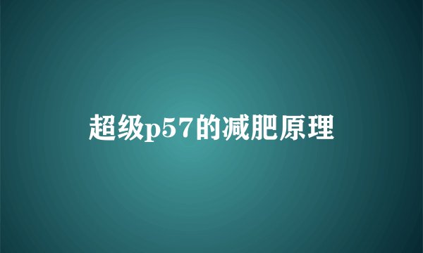 超级p57的减肥原理