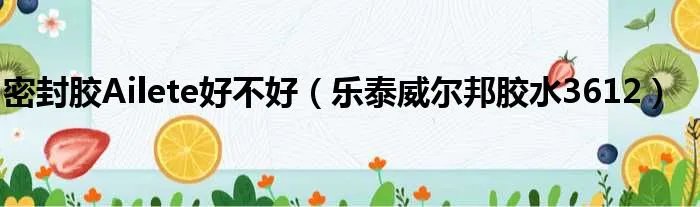 密封胶Ailete好不好（乐泰威尔邦胶水3612）