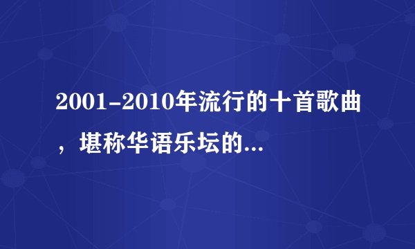 2001-2010年流行的十首歌曲，堪称华语乐坛的巅峰时期，充满回忆