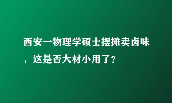 西安一物理学硕士摆摊卖卤味,这是否大材小用了?