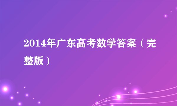 2014年广东高考数学答案（完整版）