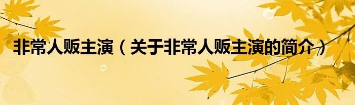 非常人贩主演(关于非常人贩主演的简介)
