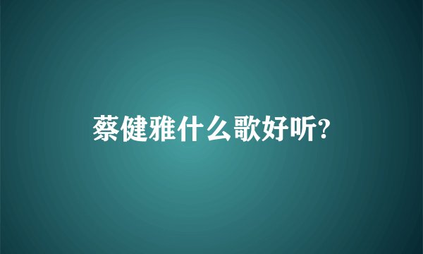 蔡健雅什么歌好听?