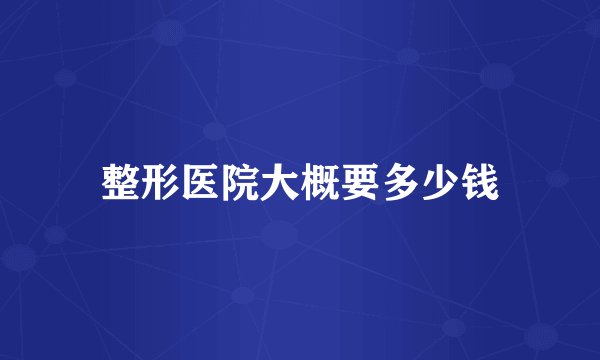 整形医院大概要多少钱