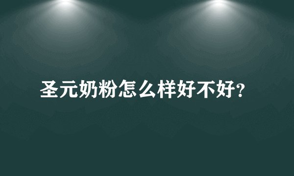 圣元奶粉怎么样好不好？