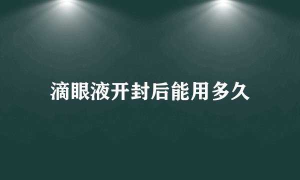 滴眼液开封后能用多久