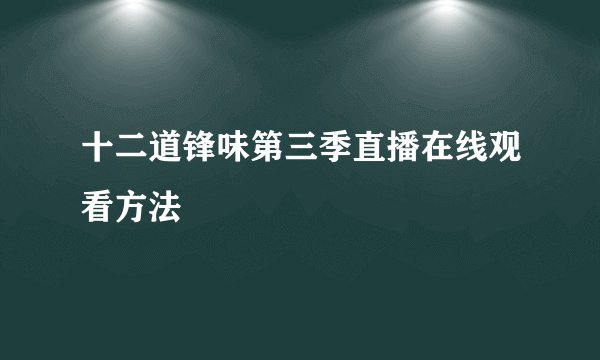 十二道锋味第三季直播在线观看方法