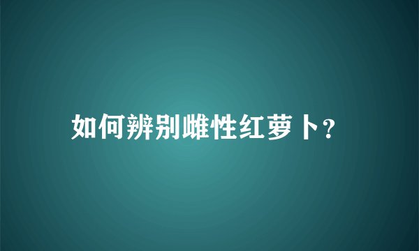 如何辨别雌性红萝卜？