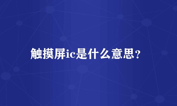 触摸屏ic是什么意思？