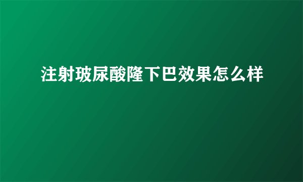 注射玻尿酸隆下巴效果怎么样