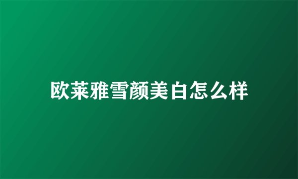 欧莱雅雪颜美白怎么样