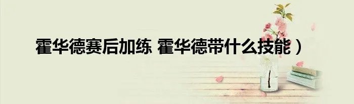 霍华德赛后加练 霍华德带什么技能)