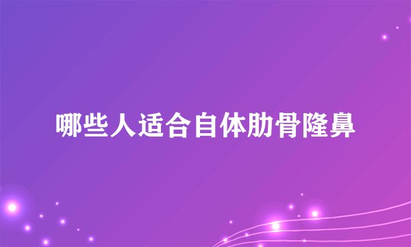 哪些人适合自体肋骨隆鼻