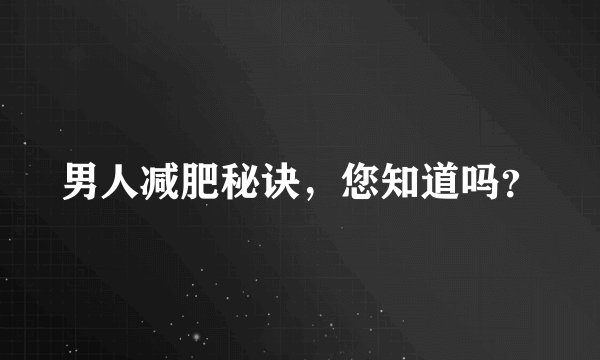 男人减肥秘诀，您知道吗？