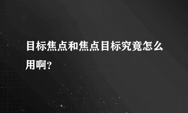 目标焦点和焦点目标究竟怎么用啊？