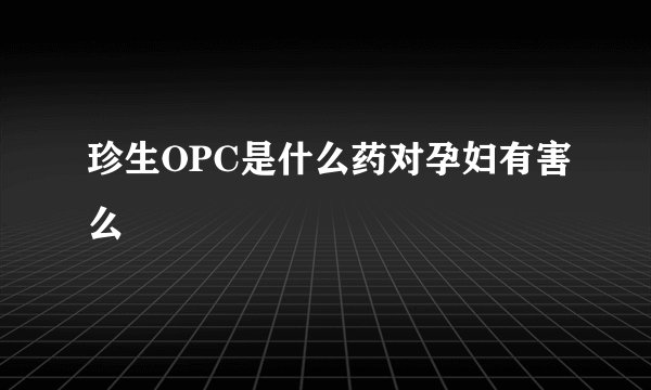 珍生OPC是什么药对孕妇有害么