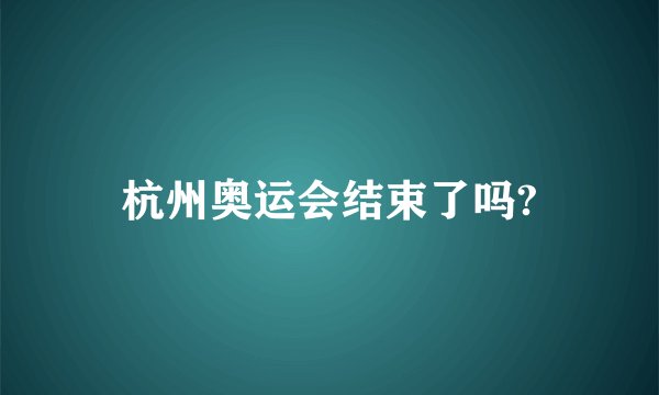杭州奥运会结束了吗?