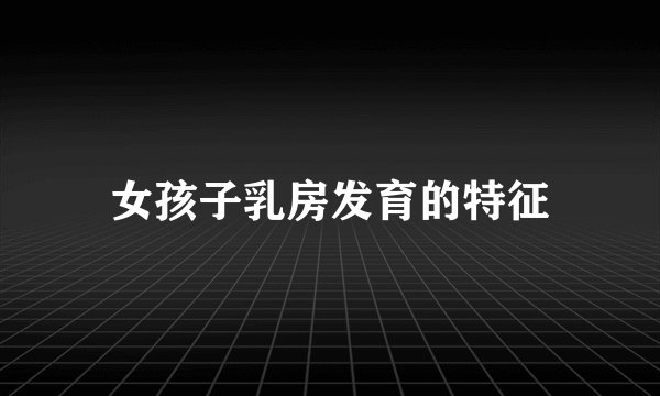 女孩子乳房发育的特征