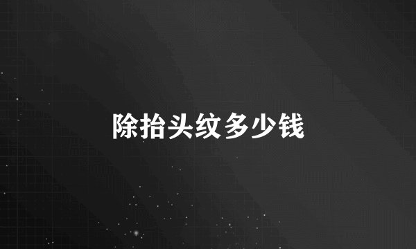 除抬头纹多少钱