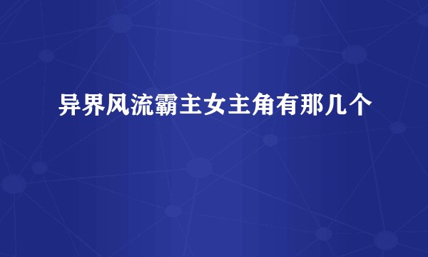 异界风流霸主女主角有那几个