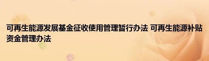 可再生能源发展基金征收使用管理暂行办法 可再生能源补贴资金管理办法