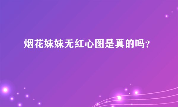 烟花妹妹无红心图是真的吗？