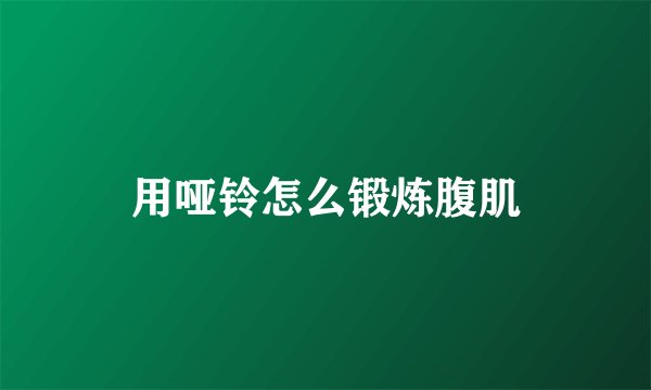 用哑铃怎么锻炼腹肌