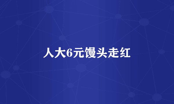 人大6元馒头走红