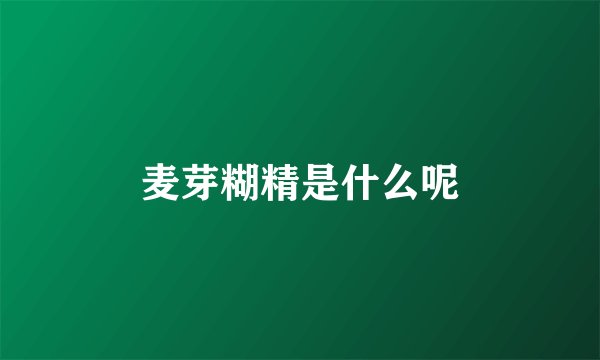 麦芽糊精是什么呢