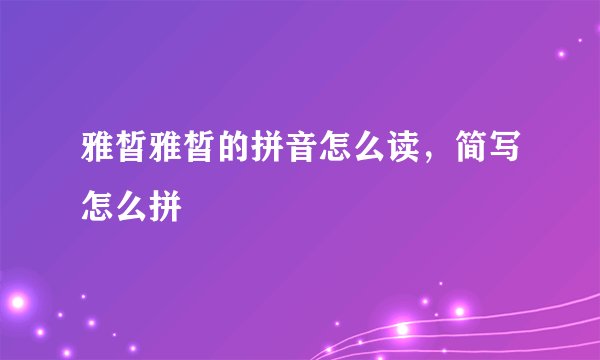 雅皙雅皙的拼音怎么读，简写怎么拼